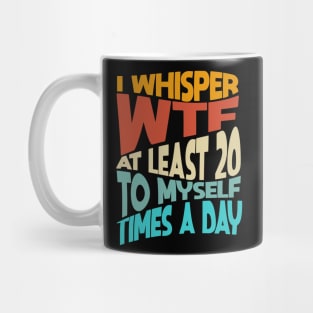 I Whisper WTF To Myself At Least 20 Times A Day Funny Mug